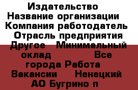 Издательство › Название организации ­ Компания-работодатель › Отрасль предприятия ­ Другое › Минимальный оклад ­ 17 000 - Все города Работа » Вакансии   . Ненецкий АО,Бугрино п.